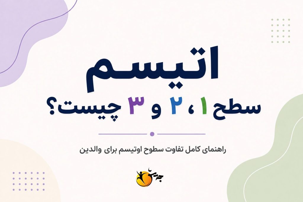 اتیسم سطح ۱، ۲ و ۳ چیست؟ راهنمای تفاوت سطوح اوتیسم برای والدین